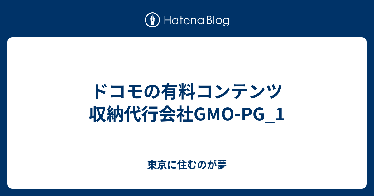 ドコモの有料コンテンツ 収納代行会社gmo Pg 1 東京に住むのが夢