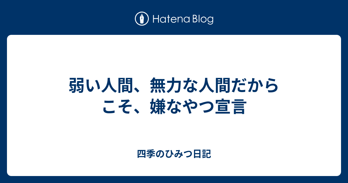 弱い人間 無力な人間だからこそ 嫌なやつ宣言 四季のひみつ日記