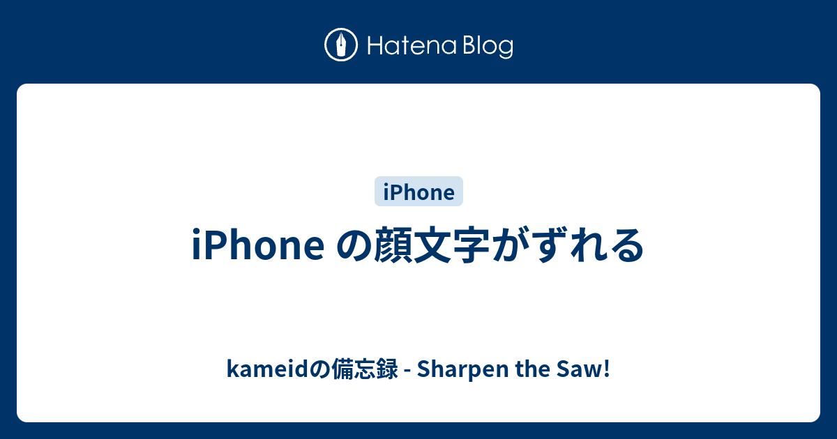 Iphone の顔文字がずれる Kameidの備忘録 Sharpen The Saw