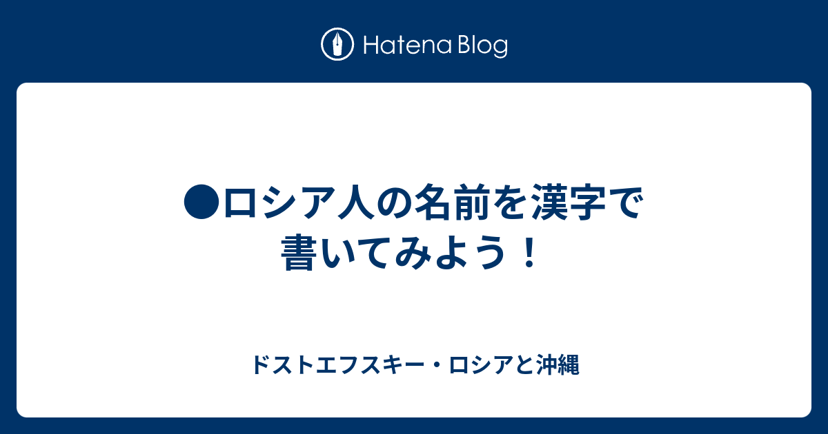 ロシア人の名前を漢字で書いてみよう ドストエフスキー ロシアと沖縄