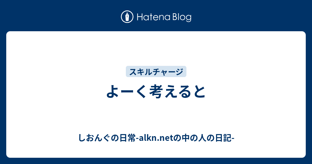 よーく考えると - しおんぐの日常-alkn.netの中の人の日記-
