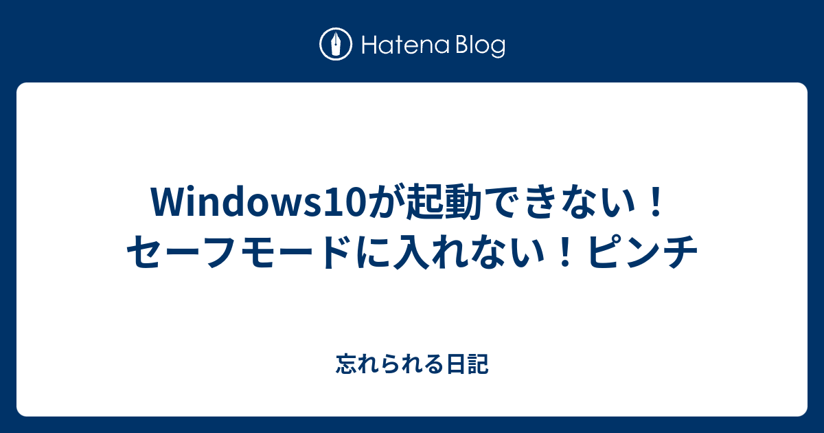 Windows10が起動できない セーフモードに入れない ピンチ 忘れられる日記