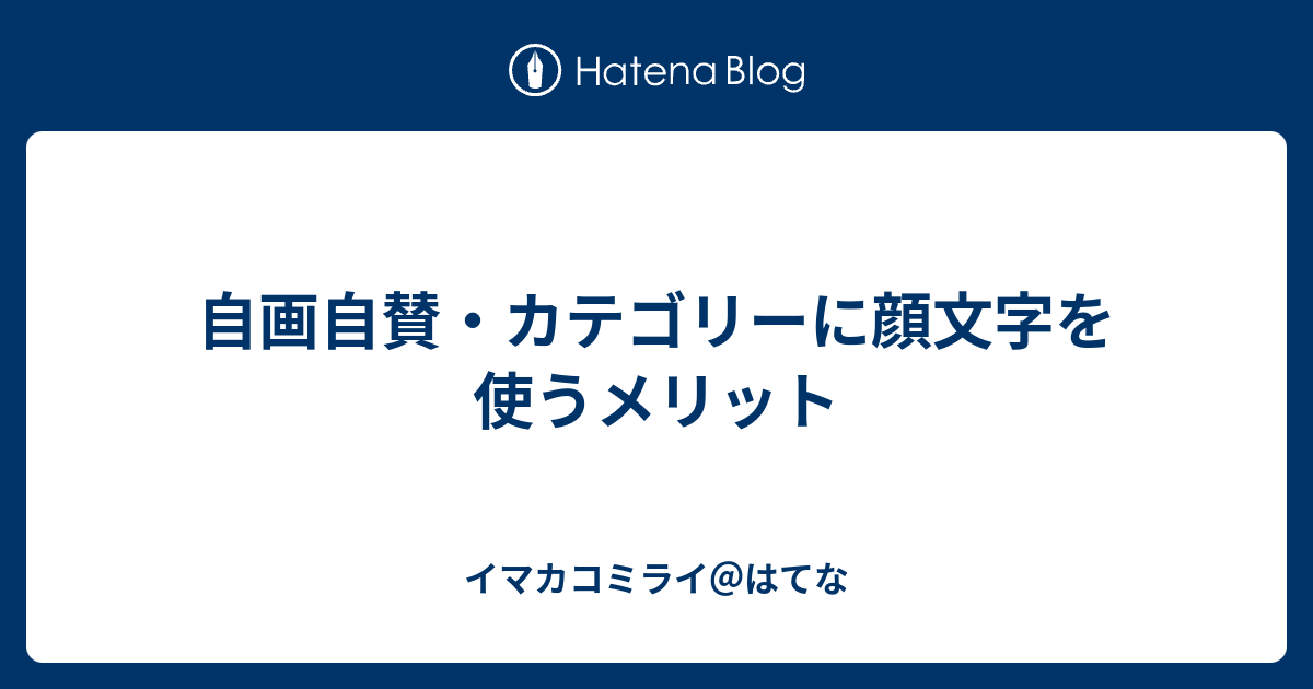 自画自賛 カテゴリーに顔文字を使うメリット イマカコミライ はてな