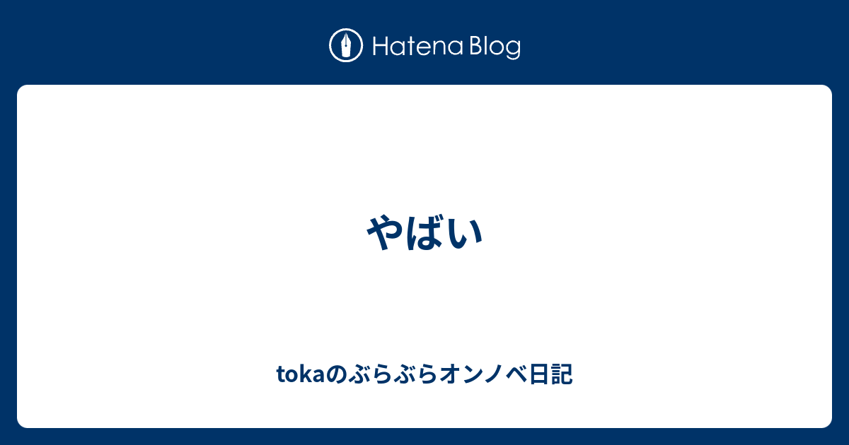 やばい Tokaのぶらぶらオンノベ日記