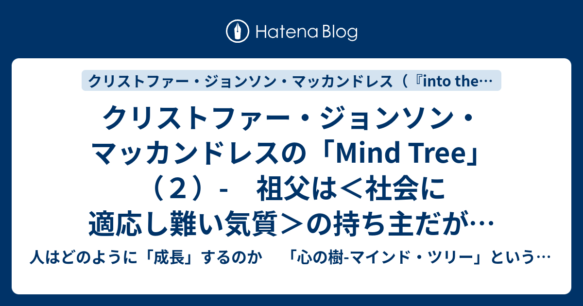 クリストファー ジョンソン マッカンドレスの Mind Tree ２ 祖父は 社会に適応し難い気質 の持ち主だが 森の生き物たちと触れ合う暖かい 山男 だった 人はどのように 成長 するのか 心の樹 マインド ツリー という方法とアプローチ 伝記station