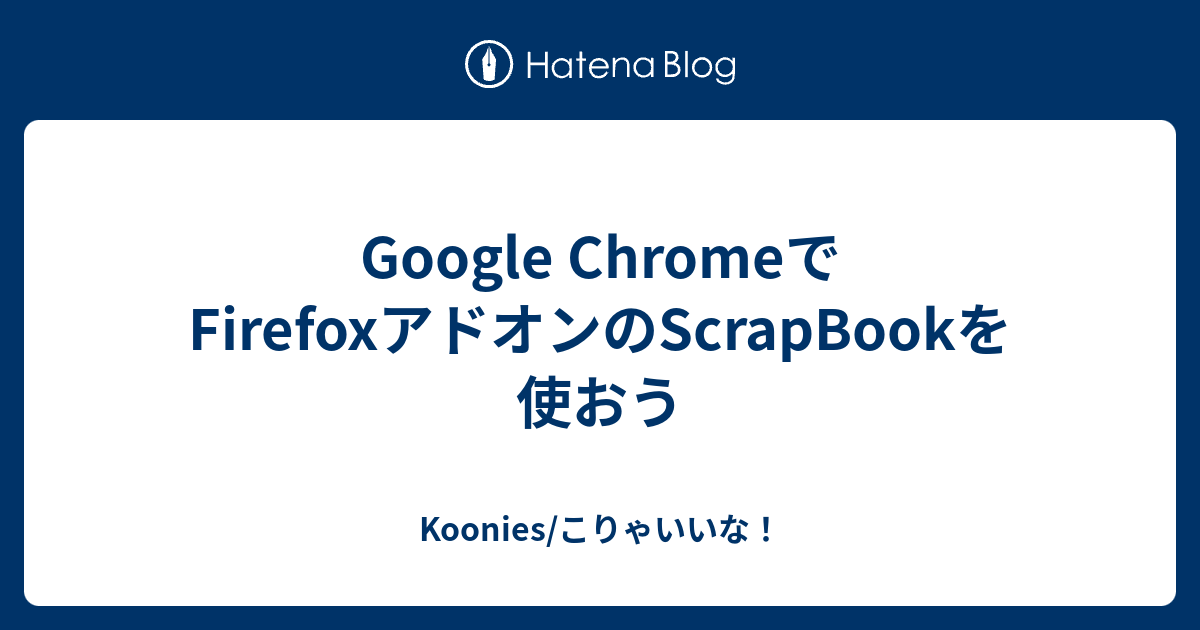 Google Chromeでfirefoxアドオンのscrapbookを使おう Koonies こりゃいいな