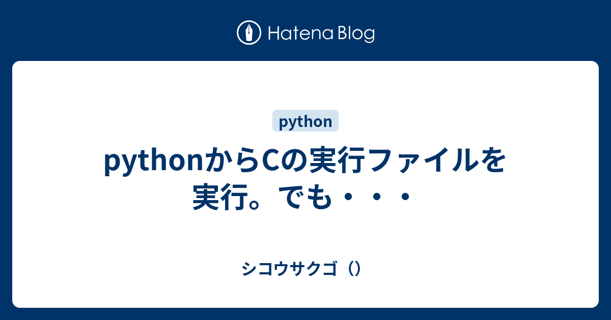 Pythonからcの実行ファイルを実行 でも シコウサクゴ