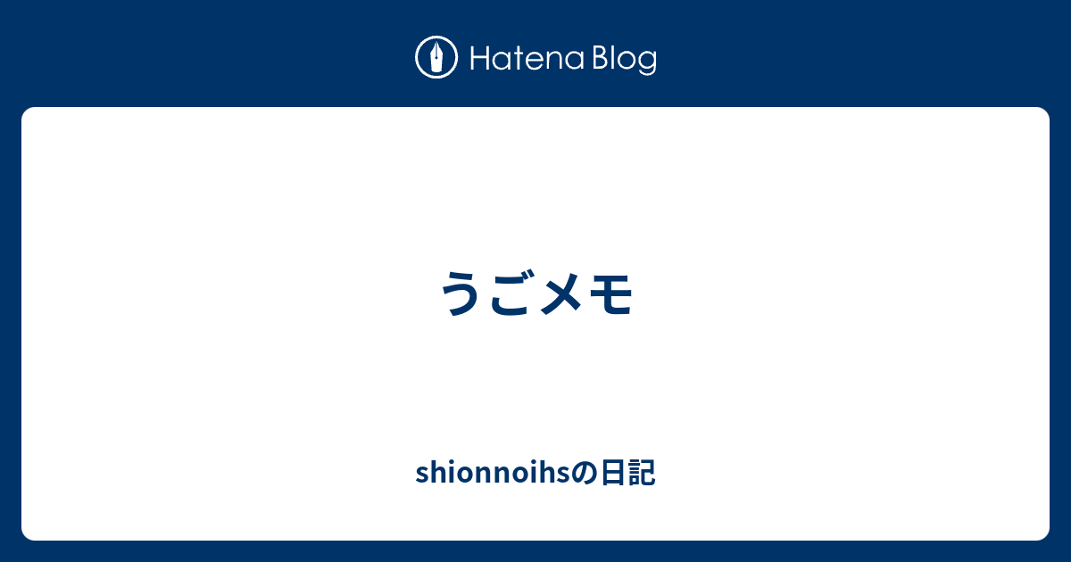 うごメモ Shionnoihsの日記