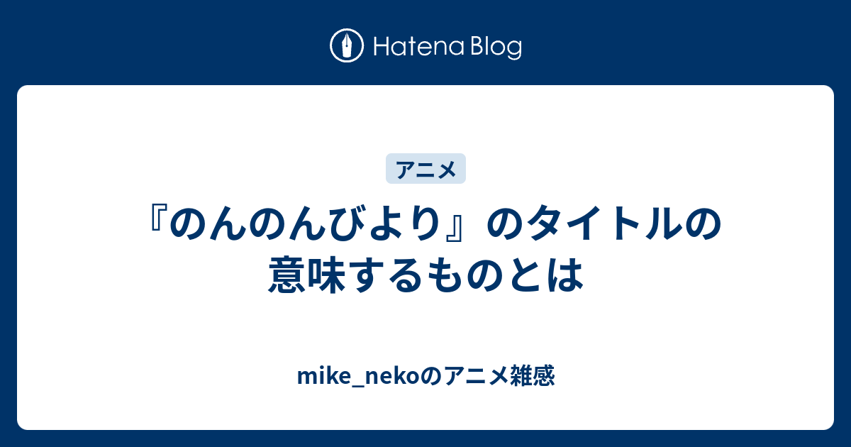 のんのんびより のタイトルの意味するものとは Mike Nekoのアニメ雑感