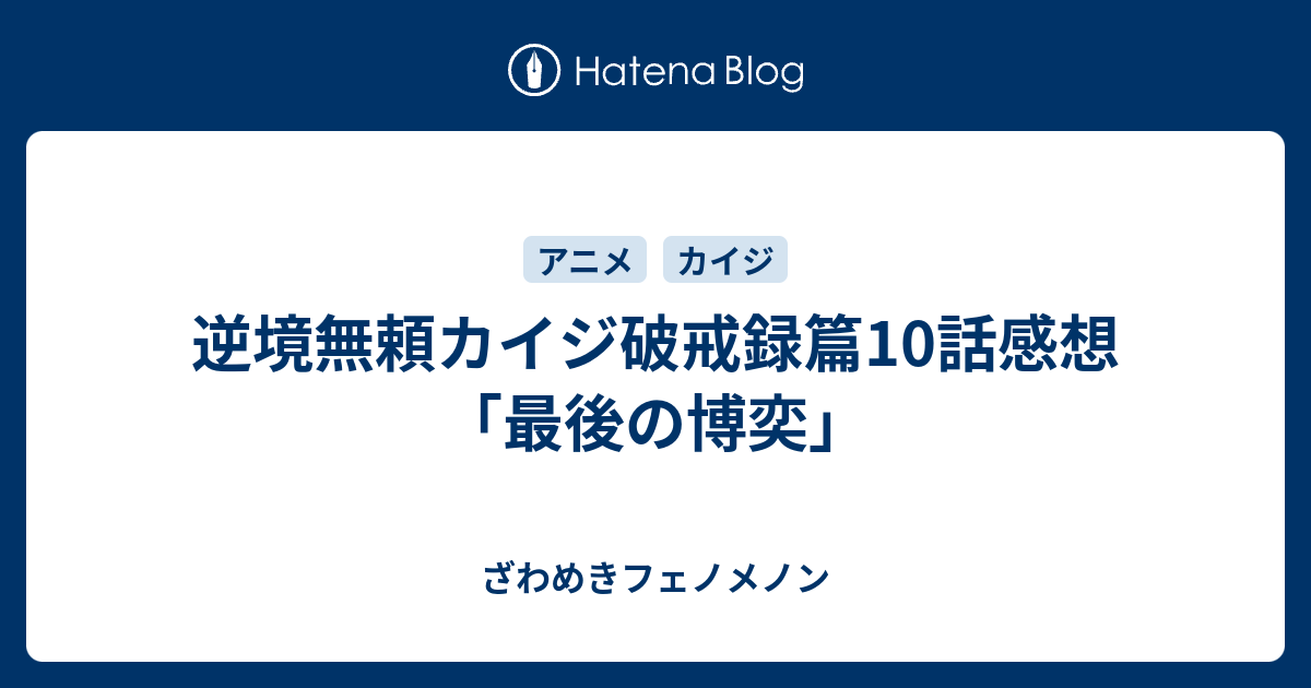 逆境無頼カイジ破戒録篇10話感想 最後の博奕 ざわめきフェノメノン