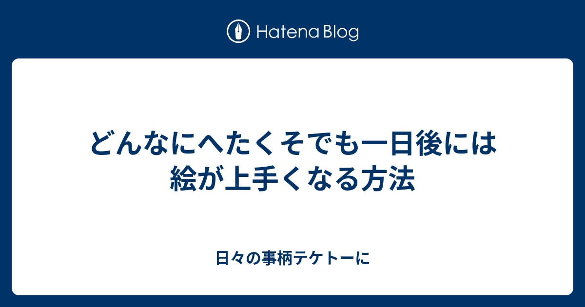 どんなにへたくそでも一日後には絵が上手くなる方法 日々の事柄テケトーに