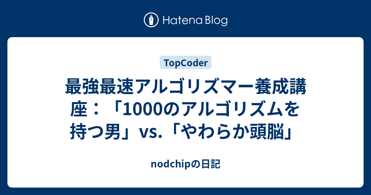 最強最速アルゴリズマー養成講座 1000のアルゴリズムを持つ男 Vs やわらか頭脳 Nodchipの日記