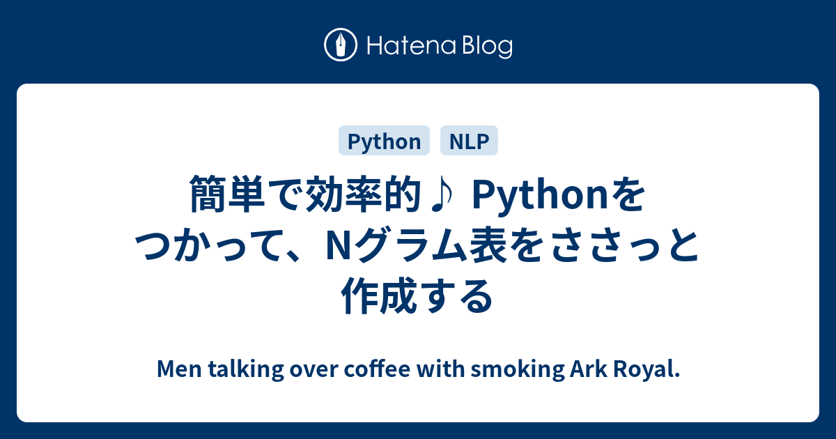 簡単で効率的 Pythonをつかって Nグラム表をささっと作成する Men Talking Over Coffee With Smoking Ark Royal