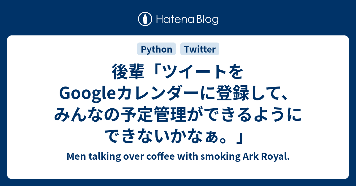 後輩 ツイートをgoogleカレンダーに登録して みんなの予定管理ができるようにできないかなぁ Men Talking Over Coffee With Smoking Ark Royal