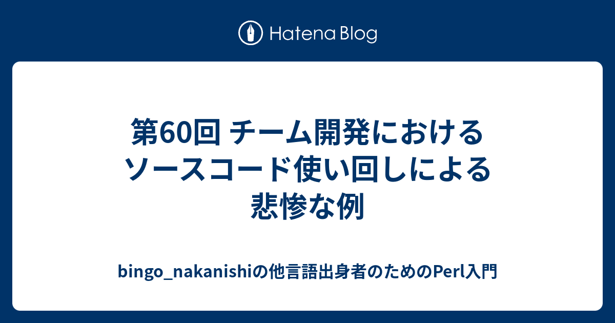 第60回 チーム開発におけるソースコード使い回しによる悲惨な例 Bingo Nakanishiの他言語出身者のためのperl入門