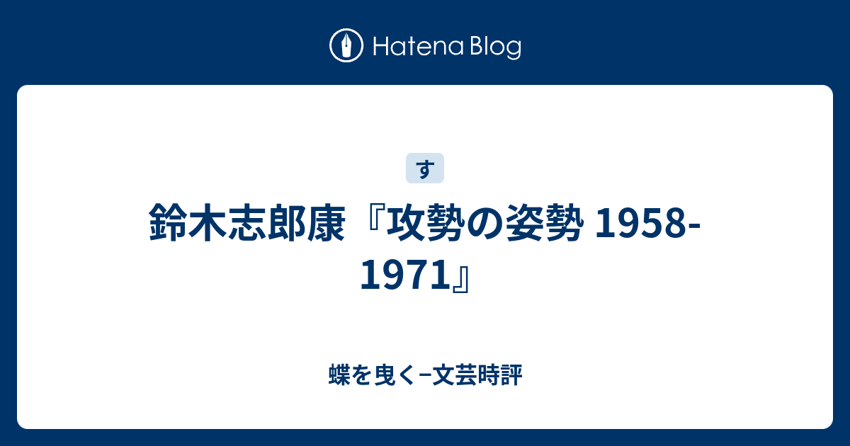 鈴木志郎康『攻勢の姿勢 1958-1971』 - 蝶を曳く−文芸時評