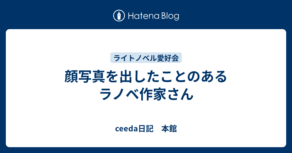 顔写真を出したことのあるラノベ作家さん Ceeda日記 本館