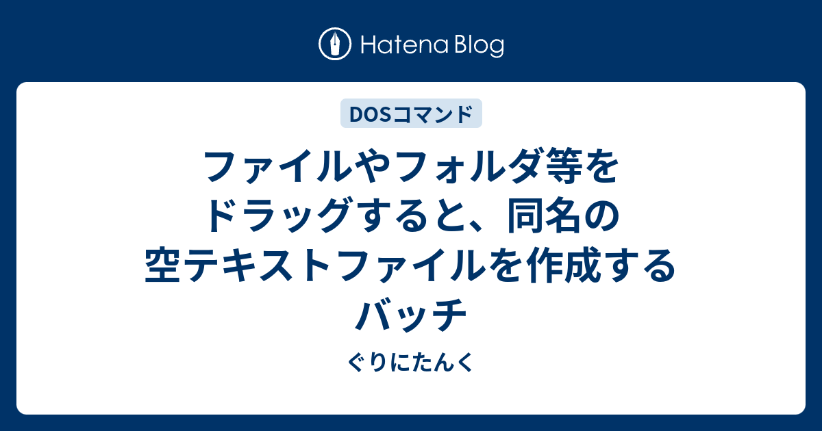 ファイルやフォルダ等をドラッグすると 同名の空テキストファイルを作成するバッチ ぐりにたんく
