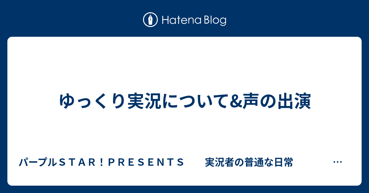 ゆっくり実況について 声の出演 パープルｓｔａｒ ｐｒｅｓｅｎｔｓ 実況者の普通な日常