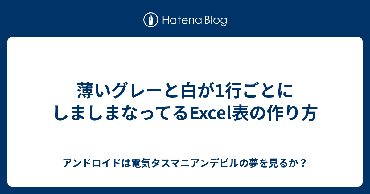 薄いグレーと白が1行ごとにしましまなってるexcel表の作り方 アンドロイドは電気タスマニアンデビルの夢を見るか