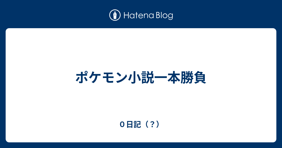 ポケモン小説一本勝負 ０日記