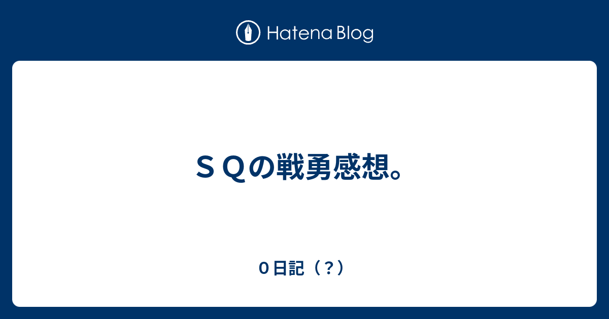 ｓｑの戦勇感想 ０日記