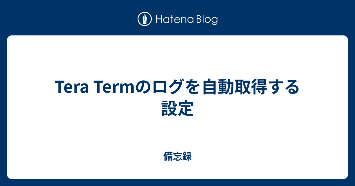 Tera Termのログを自動取得する設定 備忘録