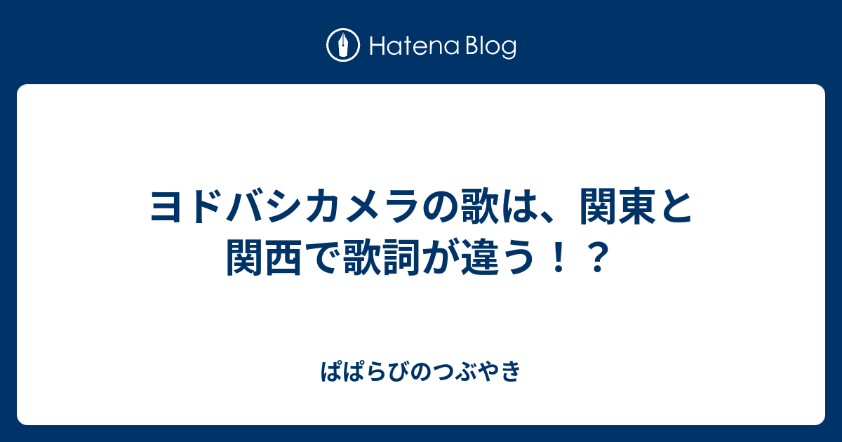 ヨドバシカメラの歌は 関東と関西で歌詞が違う ぱぱらびのつぶやき