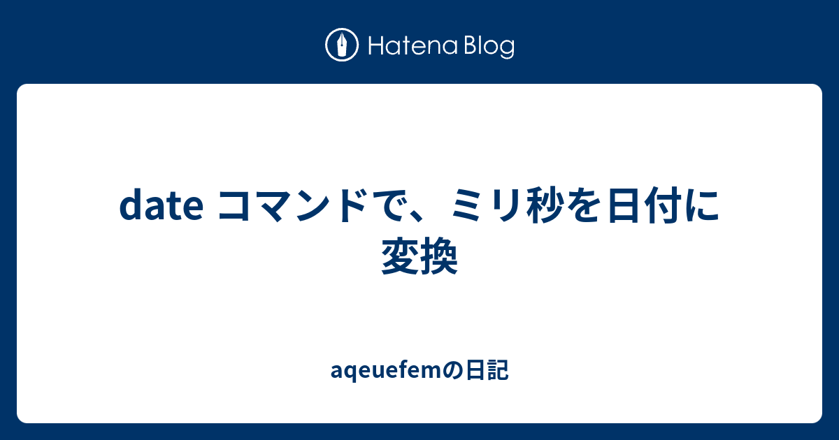 Date コマンドで ミリ秒を日付に変換 Aqeuefemの日記