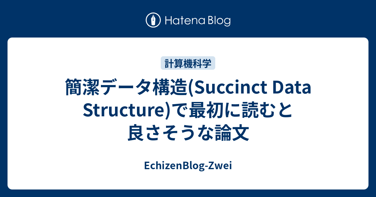 簡潔データ構造(Succinct Data Structure)で最初に読むと良さそうな論文 - EchizenBlog-Zwei