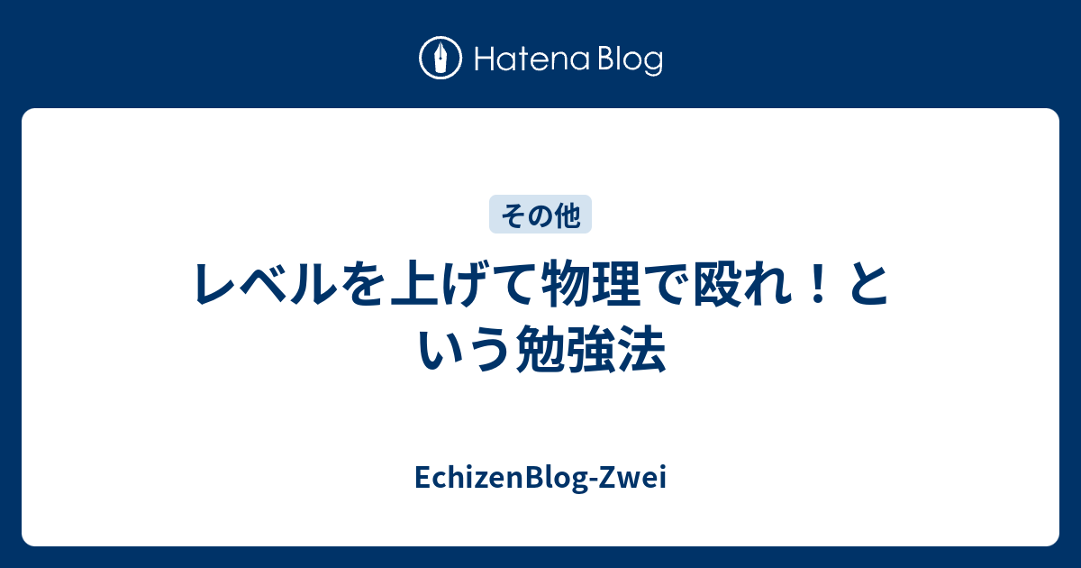 レベルを上げて物理で殴れ という勉強法 Echizenblog Zwei