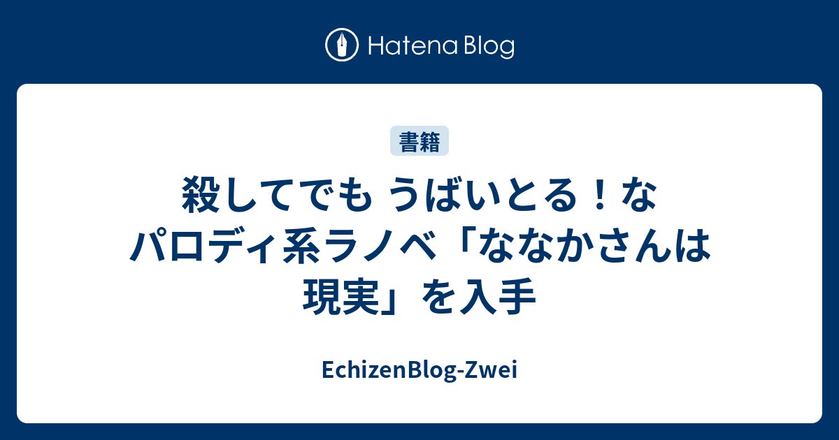 殺してでも うばいとる なパロディ系ラノベ ななかさんは現実 を入手 Echizenblog Zwei