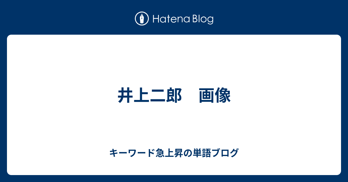 井上二郎 画像 キーワード急上昇の単語ブログ