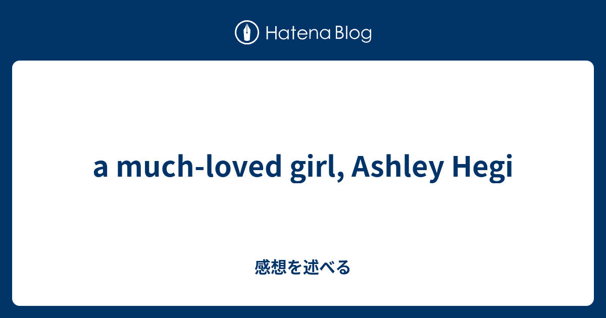 A Much Loved Girl Ashley Hegi 感想を述べる