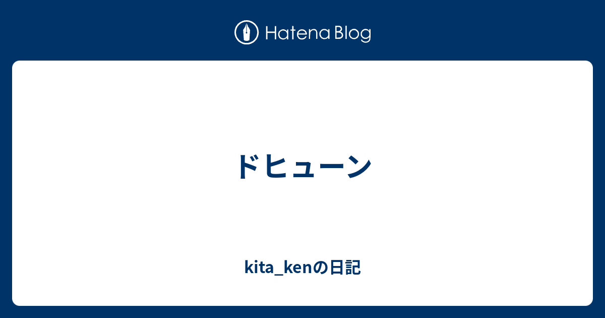 ドヒューン Kita Kenの日記