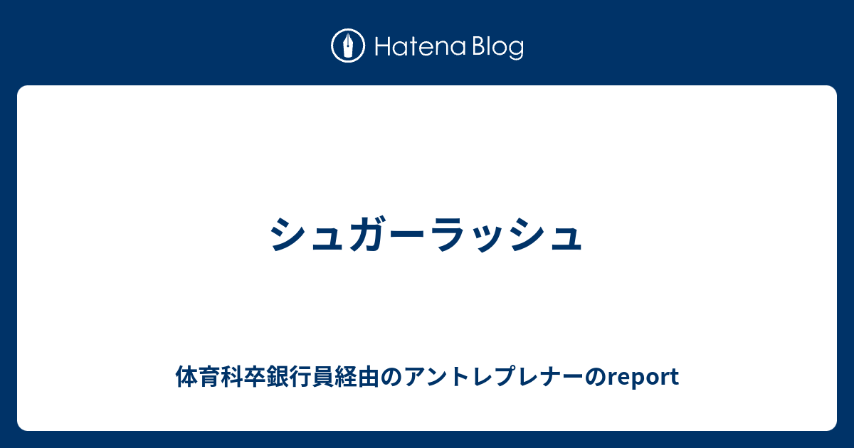 シュガーラッシュ 体育科卒銀行員経由のアントレプレナーのreport