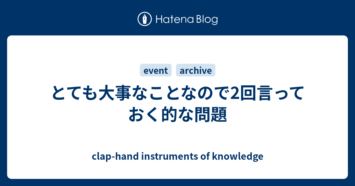 とても大事なことなので2回言っておく的な問題 Clap Hand Instruments Of Knowledge