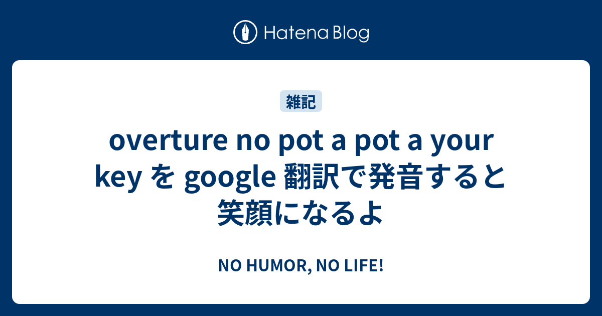 Overture No Pot A Pot A Your Key を Google 翻訳で発音すると笑顔になるよ No Humor No Life