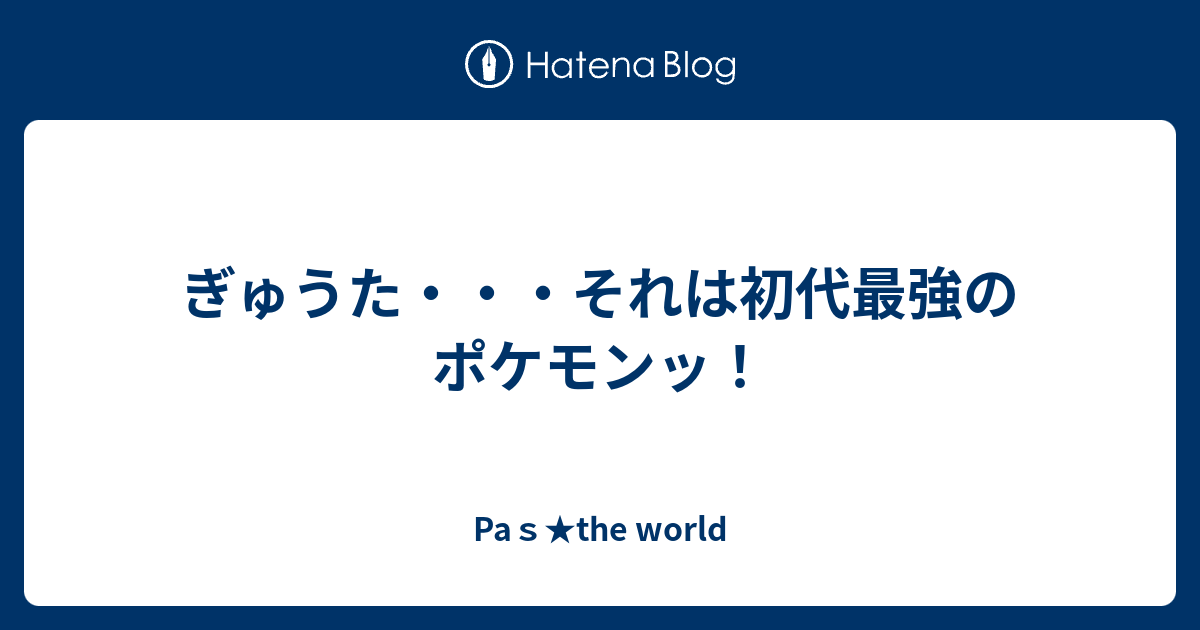 ぎゅうた それは初代最強のポケモンッ Paｓ The World