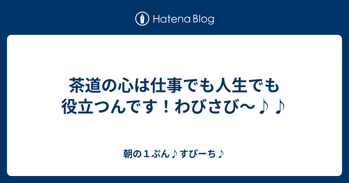 茶道の心は仕事でも人生でも役立つんです わびさび 朝の１ぷん すぴーち