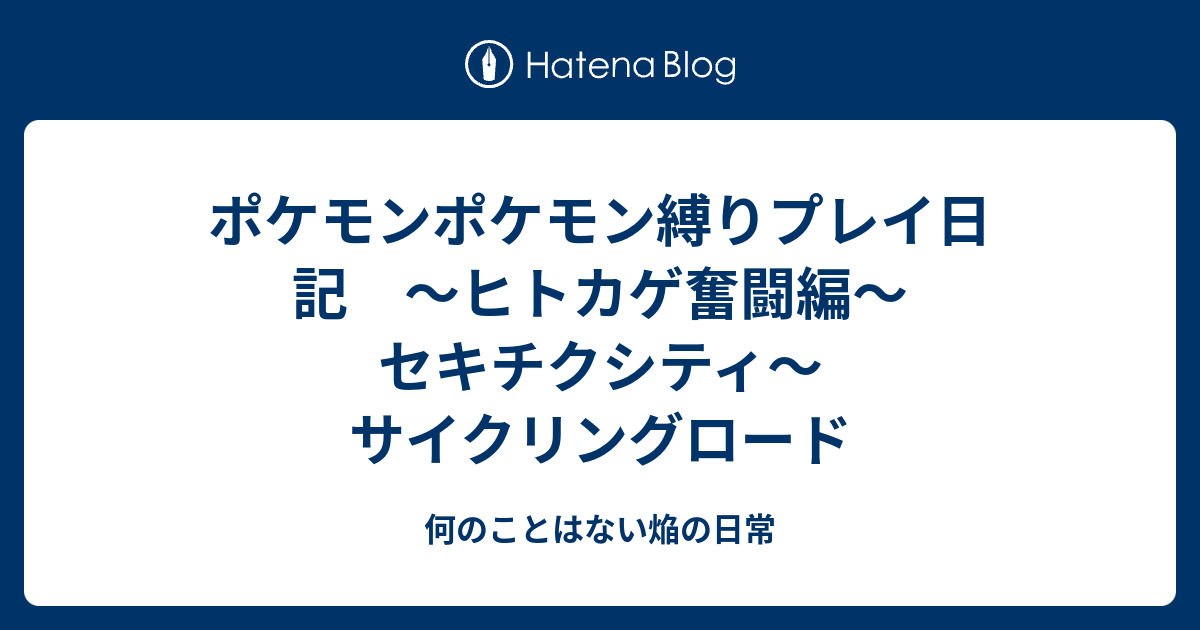 ポケモンポケモン縛りプレイ日記 ヒトカゲ奮闘編 セキチクシティ サイクリングロード 何のことはない焔の日常