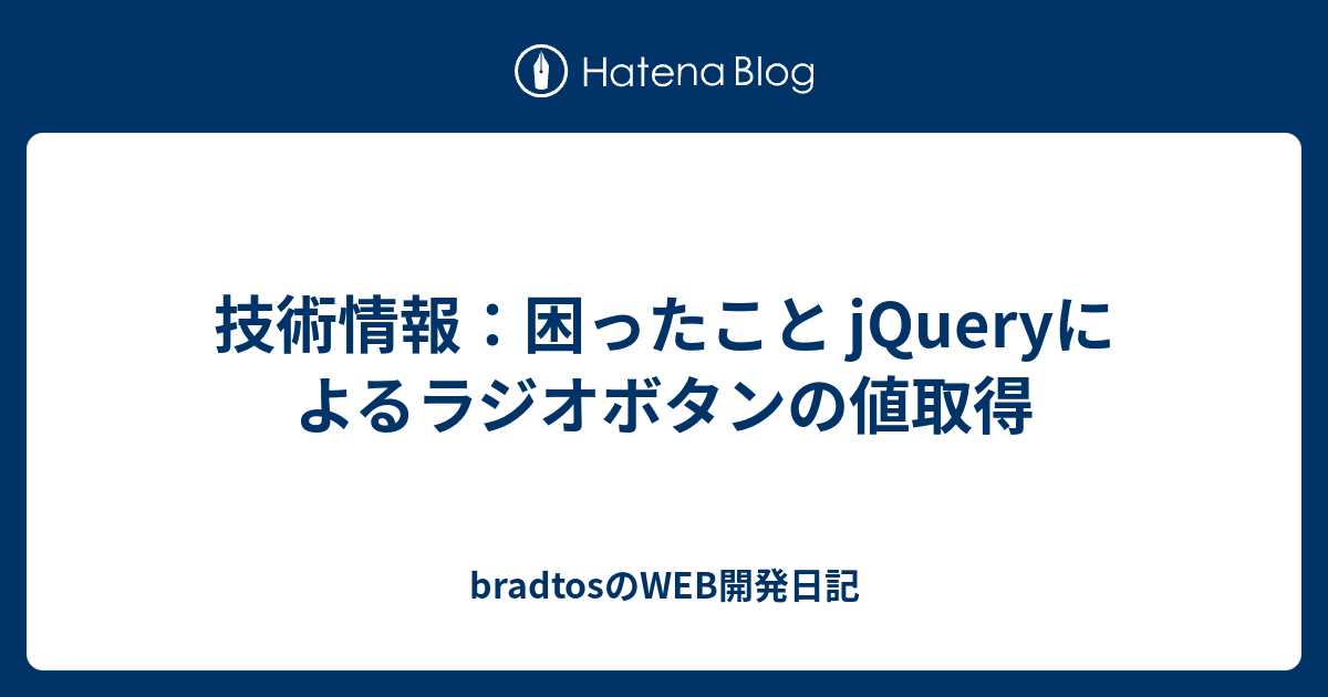 技術情報 困ったこと Jqueryによるラジオボタンの値取得 Bradtosのweb開発日記