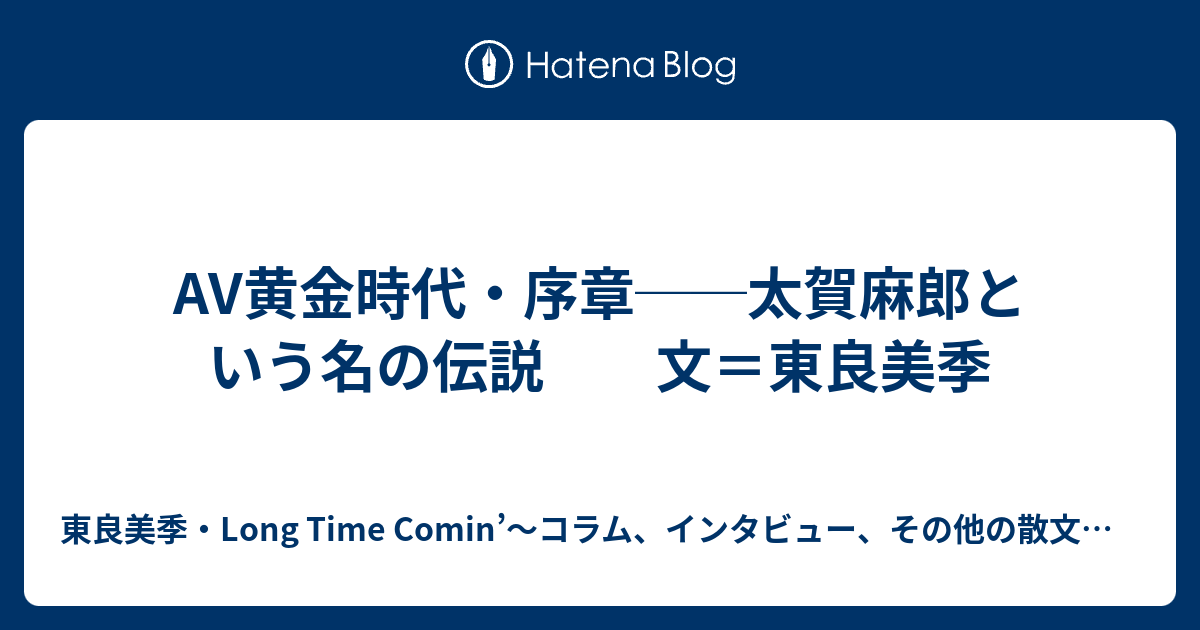 Av黄金時代 序章 太賀麻郎という名の伝説 文 東良美季 東良美季 Long Time Comin コラム インタビュー その他の散文 1984 10