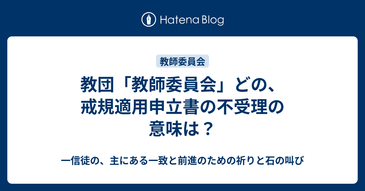 一信徒の、主にある一致と前進のための祈りと石の叫び  教団「教師委員会」どの、戒規適用申立書の不受理の意味は？