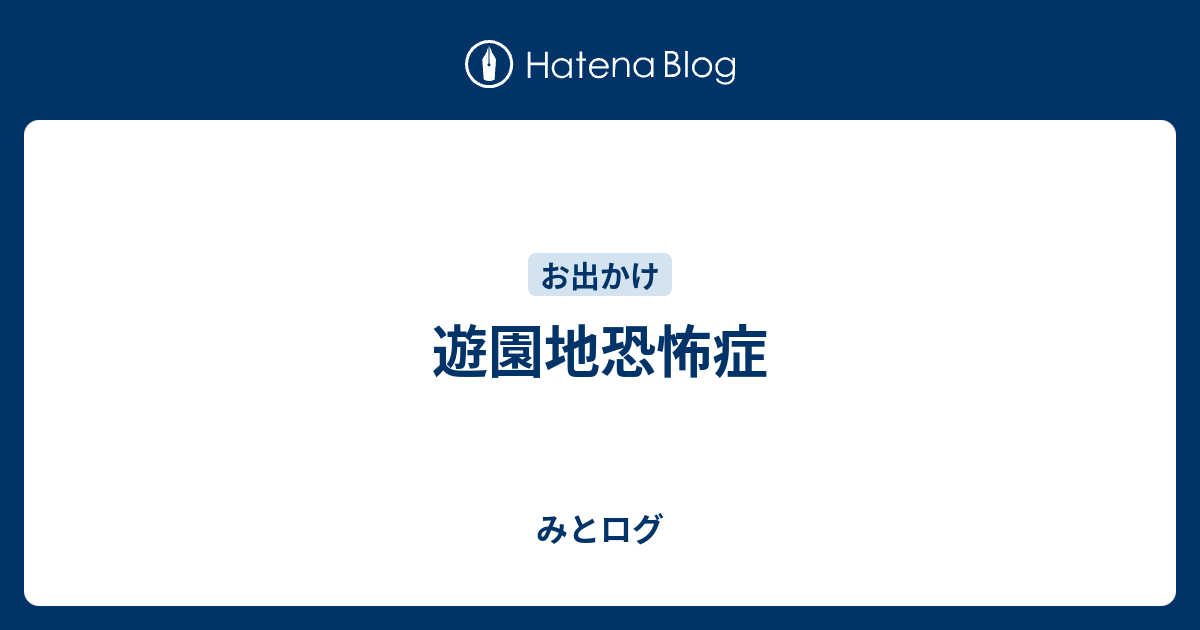 遊園地恐怖症 みとログ
