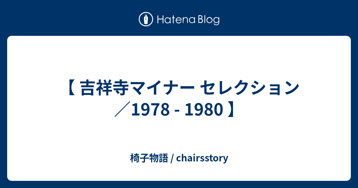 吉祥寺マイナー セレクション／1978 - 1980 】 - 椅子物語