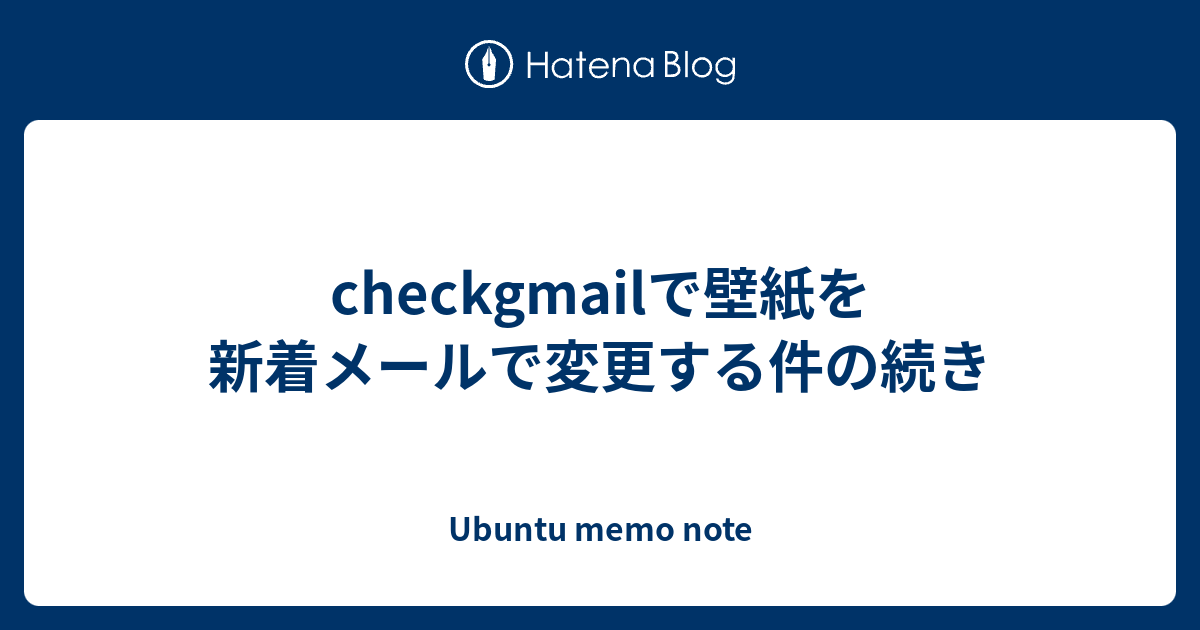 Checkgmailで壁紙を新着メールで変更する件の続き Ubuntu Memo Note