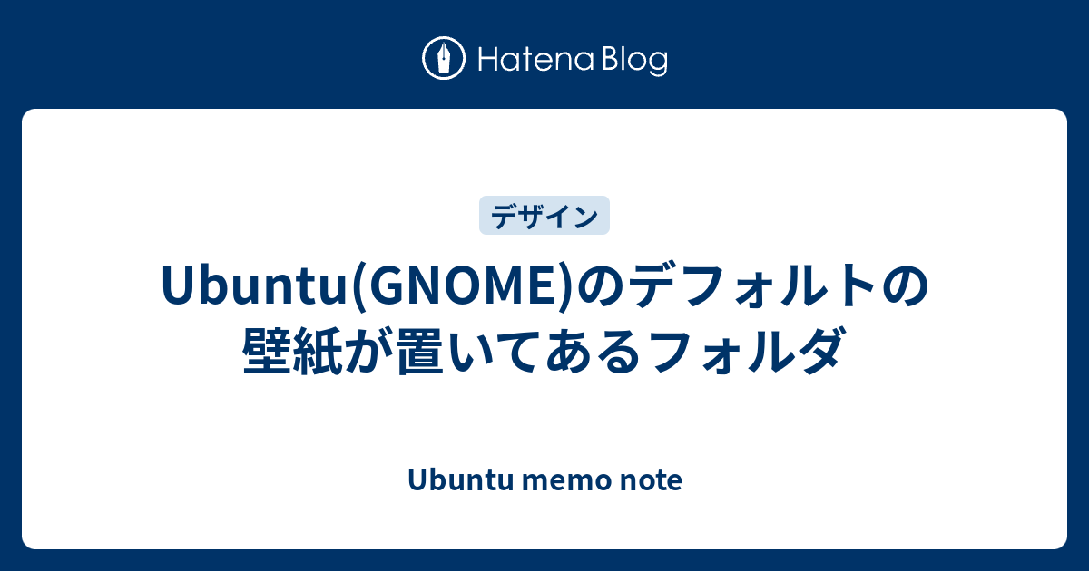 Ubuntu Gnome のデフォルトの壁紙が置いてあるフォルダ Ubuntu Memo Note