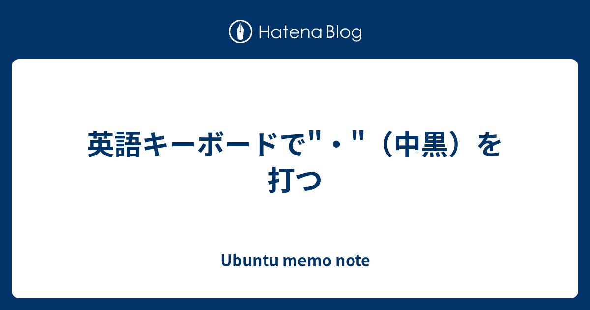 英語キーボードで 中黒 を打つ Ubuntu Memo Note