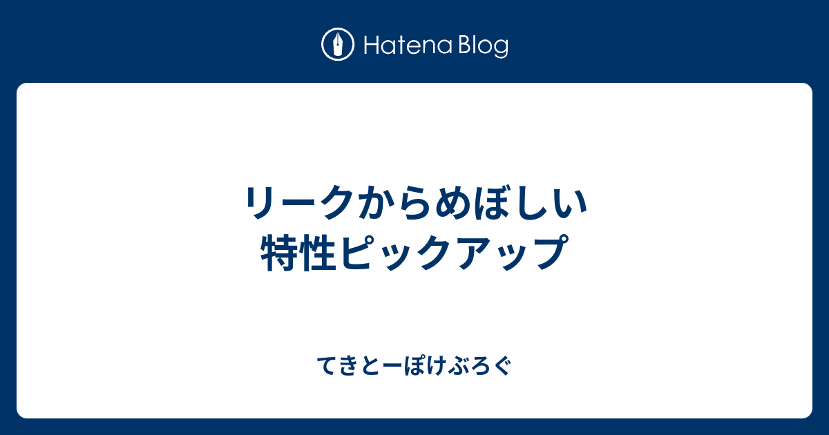 リークからめぼしい特性ピックアップ てきとーぽけぶろぐ